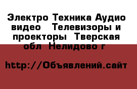 Электро-Техника Аудио-видео - Телевизоры и проекторы. Тверская обл.,Нелидово г.